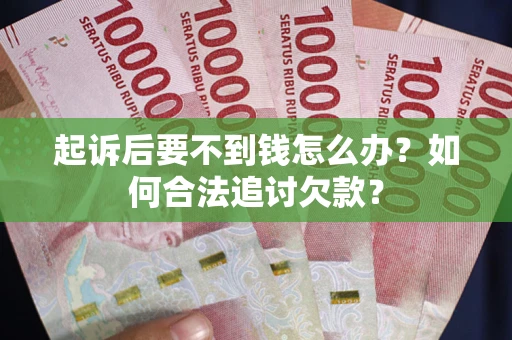 济南起诉后要不到钱怎么办？如何合法追讨欠款？