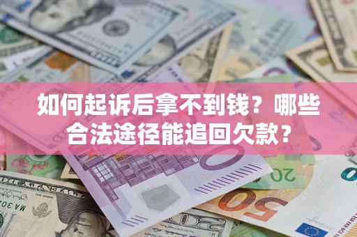 济南如何起诉后拿不到钱？哪些合法途径能追回欠款？