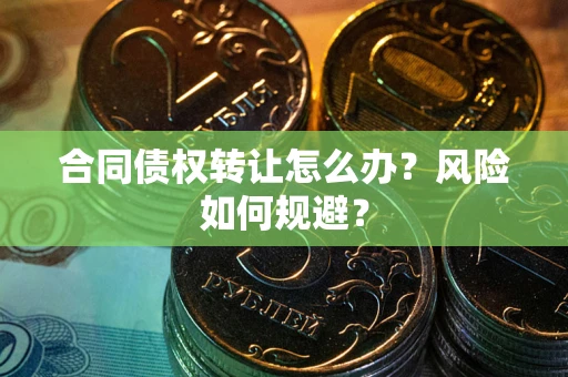 济南合同债权转让怎么办？风险如何规避？