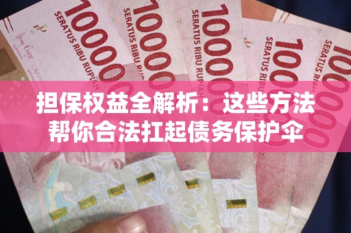 济南担保权益全解析：这些方法帮你合法扛起债务保护伞