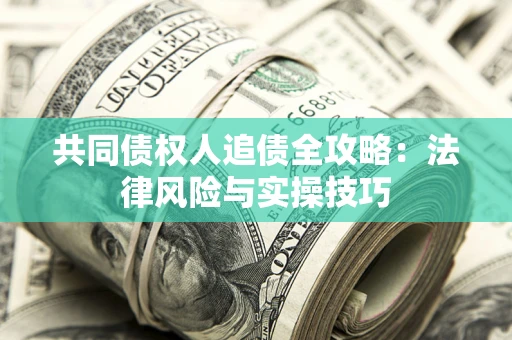 济南共同债权人追债全攻略：法律风险与实操技巧