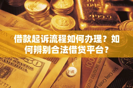 济南借款起诉流程如何办理？如何辨别合法借贷平台？