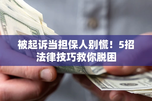 济南被起诉当担保人别慌！5招法律技巧救你脱困