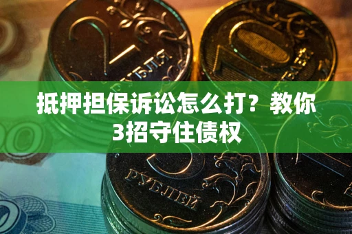 济南抵押担保诉讼怎么打？教你3招守住债权