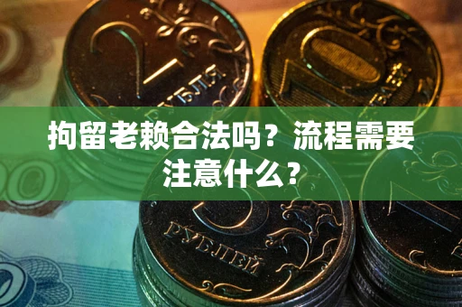 济南拘留老赖合法吗？流程需要注意什么？