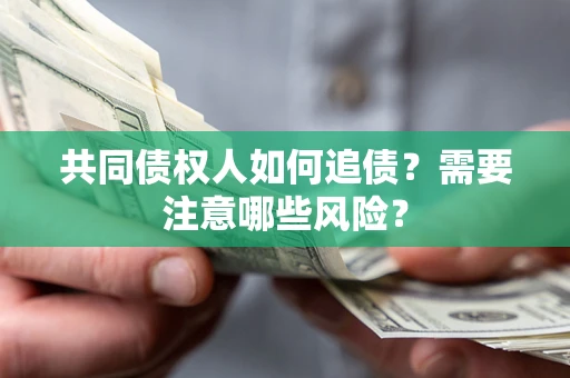 济南共同债权人如何追债？需要注意哪些风险？