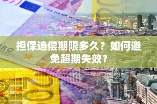 济南担保追偿期限多久?如何避免超期失效? 济南担保追偿期限多久?如何避免超期失效?