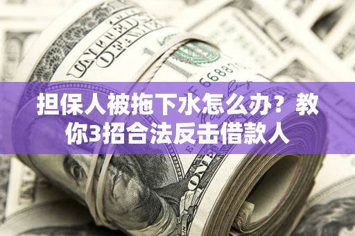 济南担保人被拖下水怎么办？教你3招合法反击借款人