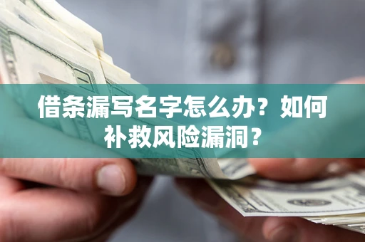 济南借条漏写名字怎么办？如何补救风险漏洞？
