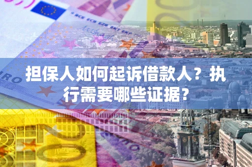 济南担保人如何起诉借款人？执行需要哪些证据？