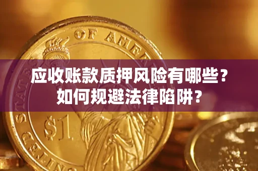 济南应收账款质押风险有哪些？如何规避法律陷阱？