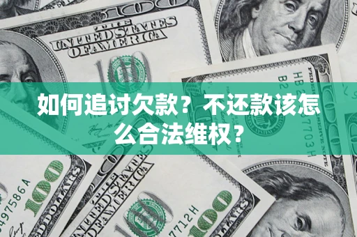 济南如何追讨欠款？不还款该怎么合法维权？