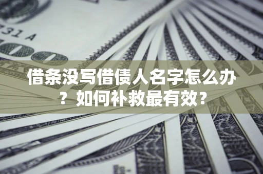济南借条没写借债人名字怎么办？如何补救最有效？