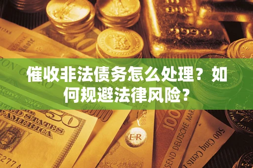 济南催收非法债务怎么处理？如何规避法律风险？