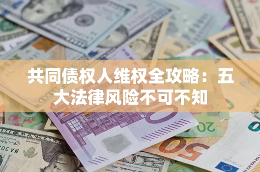 济南共同债权人维权全攻略：五大法律风险不可不知