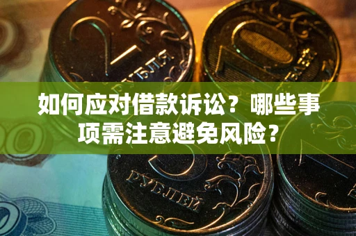 济南如何应对借款诉讼？哪些事项需注意避免风险？