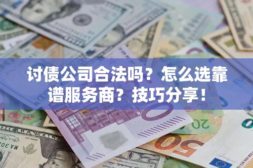 济南讨债公司合法吗？怎么选靠谱服务商？技巧分享！