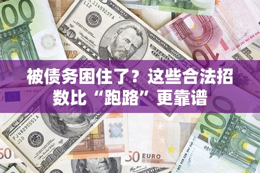 济南被债务困住了？这些合法招数比“跑路”更靠谱