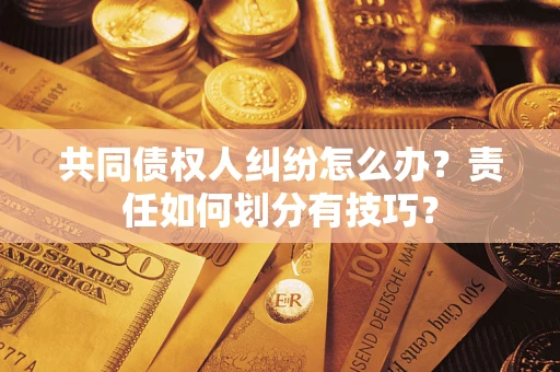 济南共同债权人纠纷怎么办？责任如何划分有技巧？