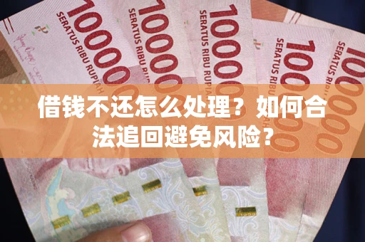 济南借钱不还怎么处理？如何合法追回避免风险？