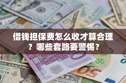 济南借钱担保费怎么收才算合理？哪些套路要警惕？
