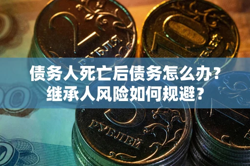 济南债务人死亡后债务怎么办？继承人风险如何规避？