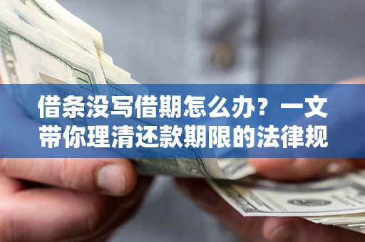 济南借条没写借期怎么办？一文带你理清还款期限的法律规则