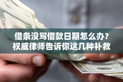 济南借条没写借款日期怎么办？权威律师告诉你这几种补救方法！