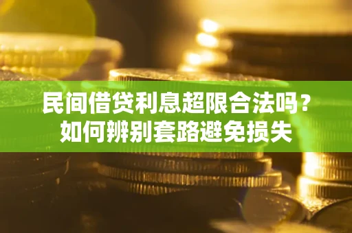 济南民间借贷利息超限合法吗？如何辨别套路避免损失