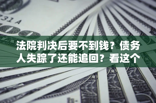 济南法院判决后要不到钱？债务人失踪了还能追回？看这个方法！