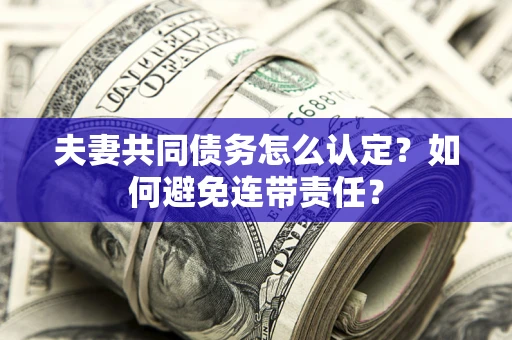 济南夫妻共同债务怎么认定？如何避免连带责任？
