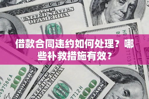 济南借款合同违约如何处理？哪些补救措施有效？