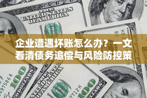 济南企业遭遇坏账怎么办？一文看清债务追偿与风险防控策略
