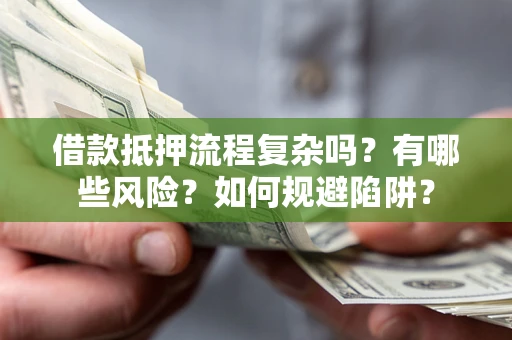 济南借款抵押流程复杂吗？有哪些风险？如何规避陷阱？