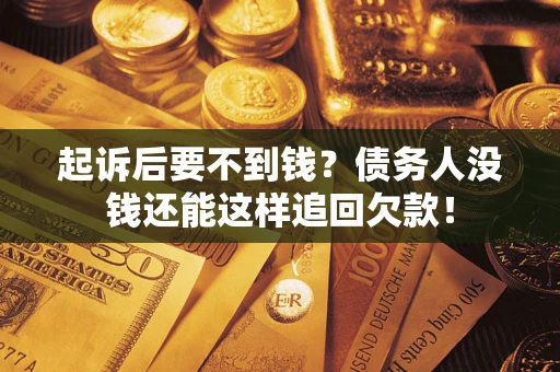 济南起诉后要不到钱？债务人没钱还能这样追回欠款！