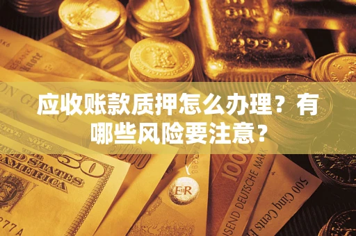 济南应收账款质押怎么办理？有哪些风险要注意？