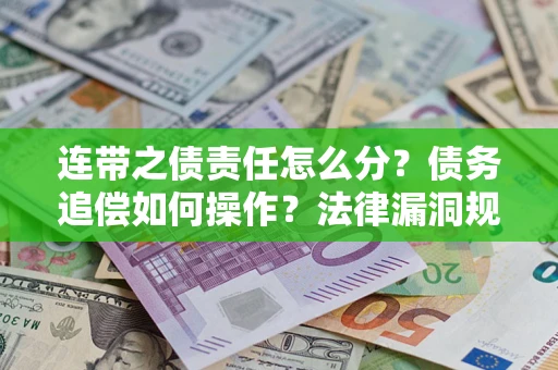 济南连带之债责任怎么分？债务追偿如何操作？法律漏洞规避指南