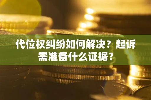 济南代位权纠纷如何解决？起诉需准备什么证据？
