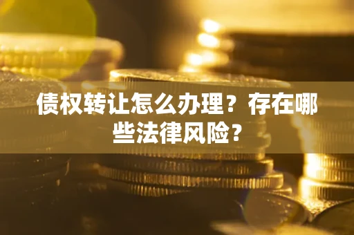 济南债权转让怎么办理？存在哪些法律风险？