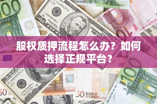 济南股权质押流程怎么办？如何选择正规平台？