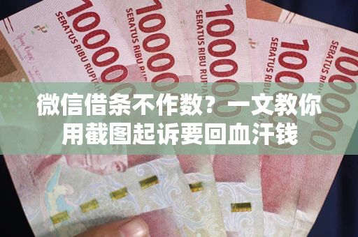 济南微信借条不作数？一文教你用截图起诉要回血汗钱