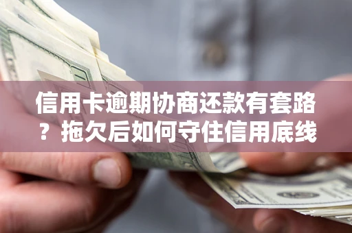 济南信用卡逾期协商还款有套路？拖欠后如何守住信用底线？