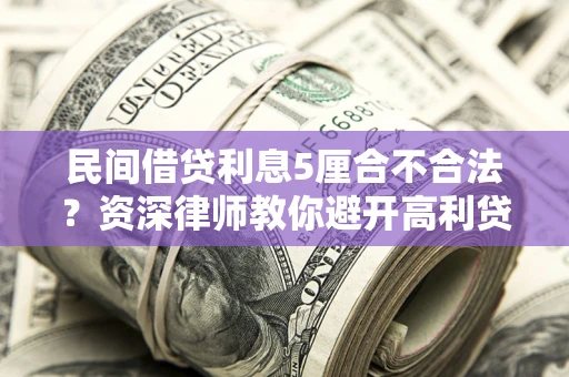 济南民间借贷利息5厘合不合法？资深律师教你避开高利贷陷阱