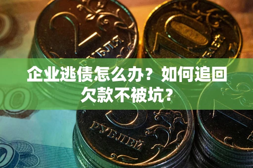 济南企业逃债怎么办？如何追回欠款不被坑？
