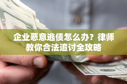 济南企业恶意逃债怎么办？律师教你合法追讨全攻略
