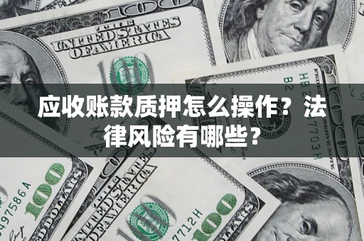 济南应收账款质押怎么操作？法律风险有哪些？