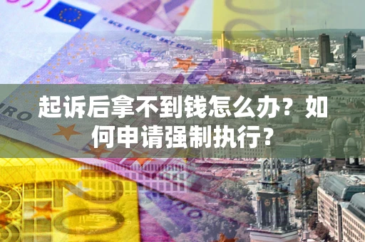 济南起诉后拿不到钱怎么办？如何申请强制执行？