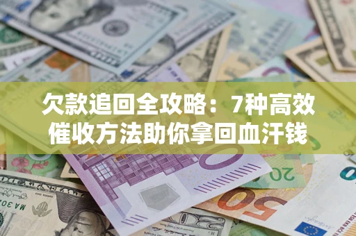 济南欠款追回全攻略：7种高效催收方法助你拿回血汗钱