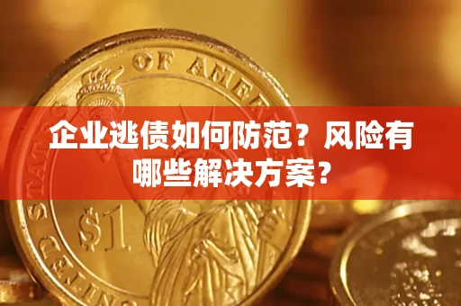 济南企业逃债如何防范？风险有哪些解决方案？