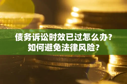 济南债务诉讼时效已过怎么办？如何避免法律风险？